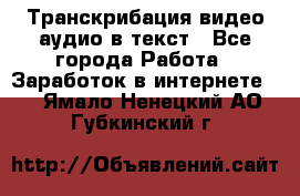 Транскрибация видео/аудио в текст - Все города Работа » Заработок в интернете   . Ямало-Ненецкий АО,Губкинский г.